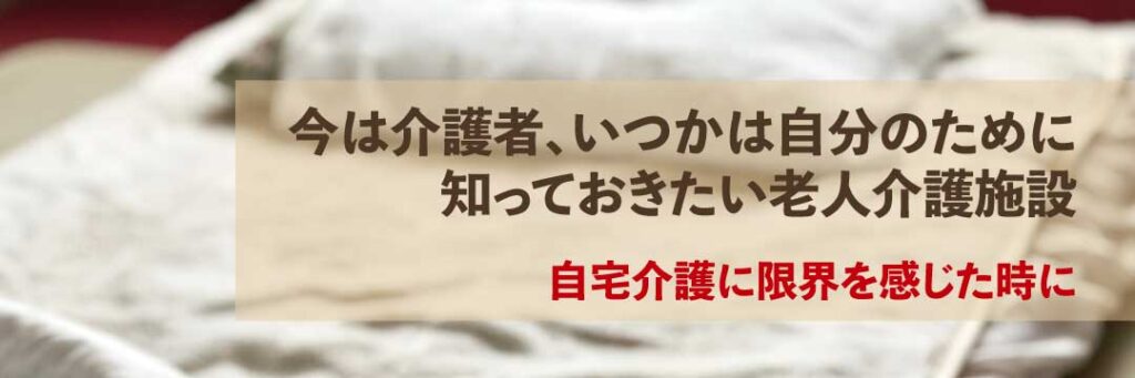 今は介護者、いつかは自分のために知っておきたい老人介護施設案内バナー